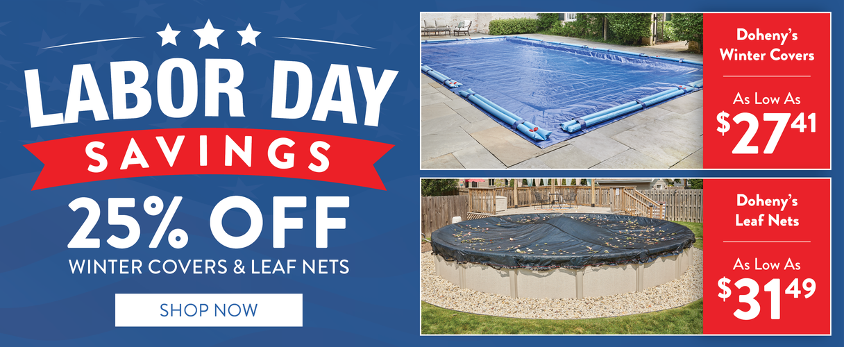 Labor Day Savings, 25% OFF Winter Covers & Leaf Nets. Doheny's Winter Covers as low as $27.41! Doheny's Leaf Nets as low as $31.49! SHOP NOW!