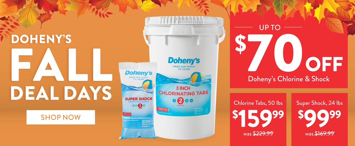 Doheny's Fall Deal Days. Up to $70 OFF Doheny's Chlorine & Shock. Chlorine Tabs, 50 lbs, $159.99. Was $229.99. Super Shock, 24 lbs, $99.99. Was $169.99. SHOP NOW!