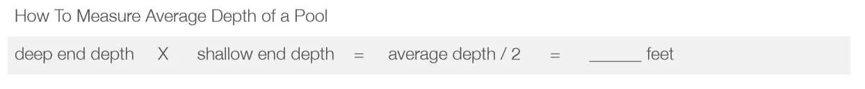 Formula for calculating average pool depth: (deep end depth x shallow end depth) ÷ 2.